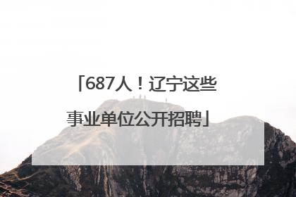 687人！辽宁这些事业单位公开招聘