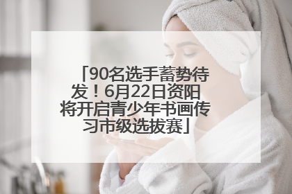 90名选手蓄势待发！6月22日资阳将开启青少年书画传习市级选拔赛