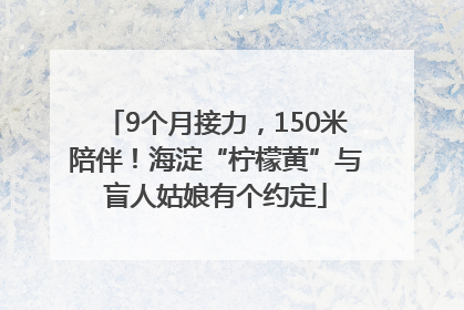 9个月接力，150米陪伴！海淀“柠檬黄”与盲人姑娘有个约定
