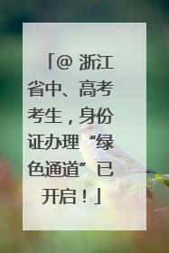 @ 浙江省中、高考考生，身份证办理“绿色通道”已开启！