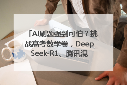 AI刷题强到可怕？挑战高考数学卷，DeepSeek-R1、腾讯混元T1、Grok 3等十大模型测评来了