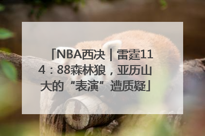 NBA西决｜雷霆114：88森林狼，亚历山大的“表演”遭质疑