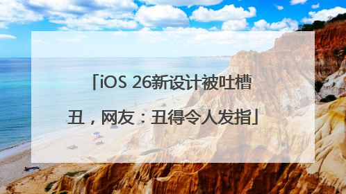iOS 26新设计被吐槽丑，网友：丑得令人发指